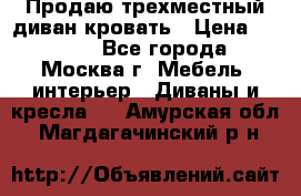 Продаю трехместный диван-кровать › Цена ­ 6 000 - Все города, Москва г. Мебель, интерьер » Диваны и кресла   . Амурская обл.,Магдагачинский р-н